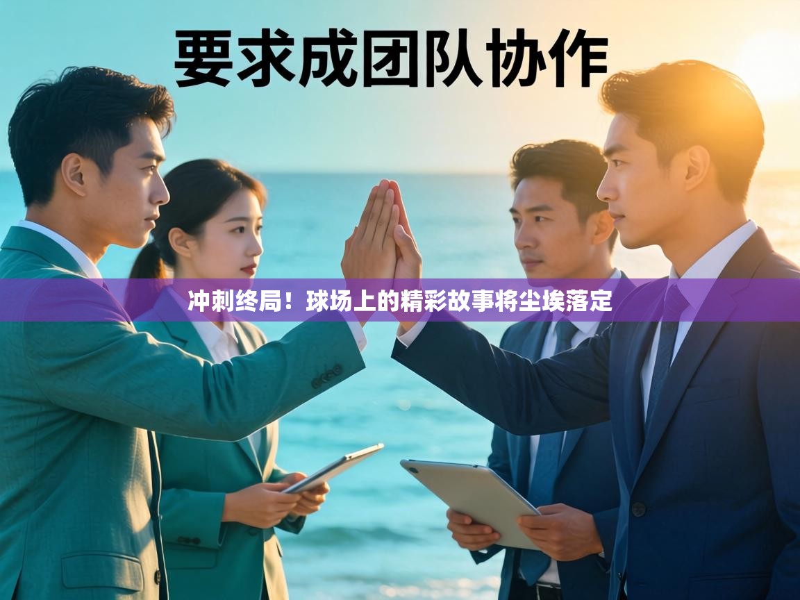 冲刺终局！球场上的精彩故事将尘埃落定  第2张